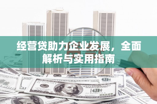 蛟河经营贷助力企业发展，全面解析与实用指南