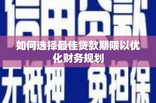 蛟河如何选择最佳贷款期限以优化财务规划