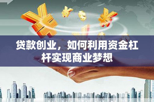 蛟河贷款创业，如何利用资金杠杆实现商业梦想