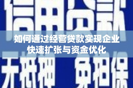 蛟河如何通过经营贷款实现企业快速扩张与资金优化