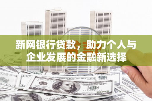 蛟河新网银行贷款，助力个人与企业发展的金融新选择