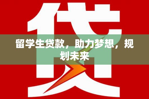 蛟河留学生贷款，助力梦想，规划未来