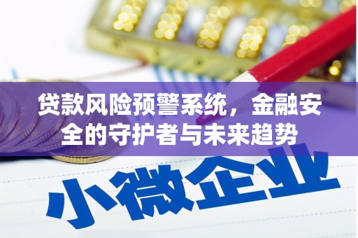 蛟河贷款风险预警系统，金融安全的守护者与未来趋势
