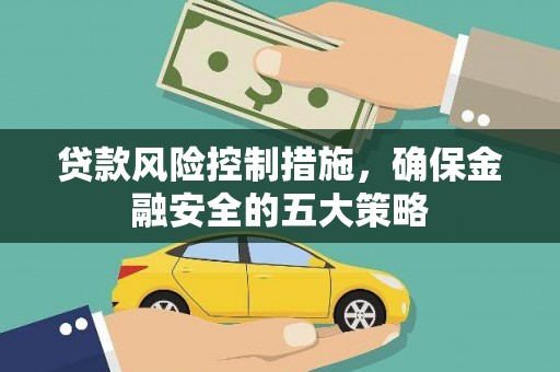 蛟河贷款风险控制措施，确保金融安全的五大策略