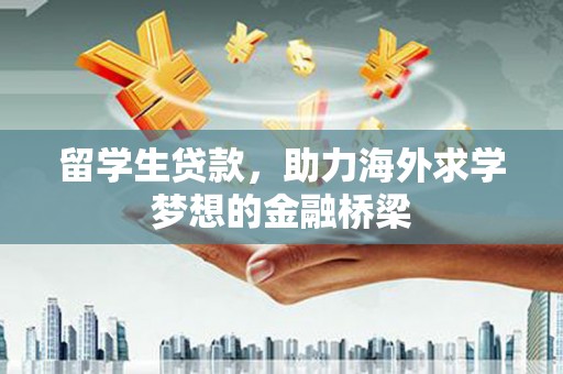 蛟河留学生贷款，助力海外求学梦想的金融桥梁