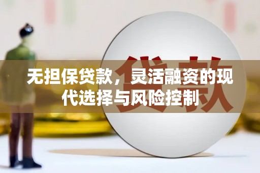 蛟河无担保贷款，灵活融资的现代选择与风险控制