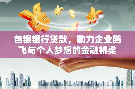 蛟河包银银行贷款，助力企业腾飞与个人梦想的金融桥梁