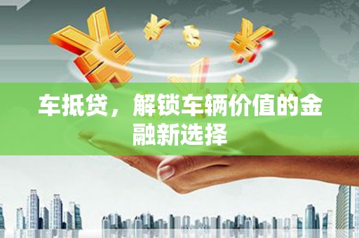 蛟河车抵贷，解锁车辆价值的金融新选择