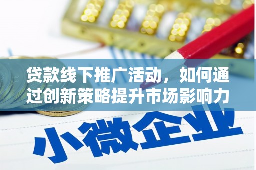蛟河贷款线下推广活动，如何通过创新策略提升市场影响力