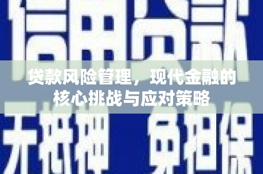 蛟河贷款风险管理，现代金融的核心挑战与应对策略
