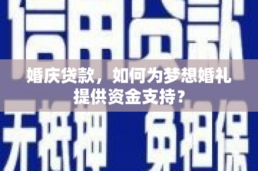 蛟河婚庆贷款，如何为梦想婚礼提供资金支持？