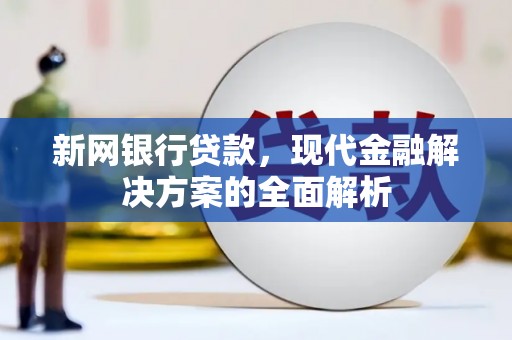 蛟河新网银行贷款，现代金融解决方案的全面解析