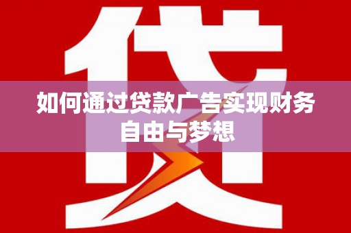 蛟河如何通过贷款广告实现财务自由与梦想