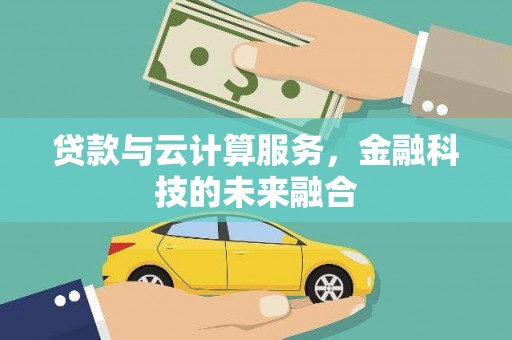蛟河贷款与云计算服务，金融科技的未来融合