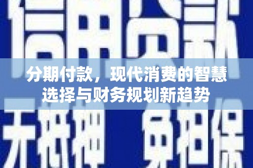 蛟河分期付款，现代消费的智慧选择与财务规划新趋势