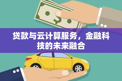 蛟河贷款与云计算服务，金融科技的未来融合