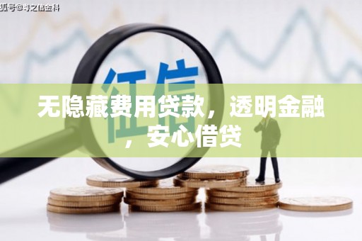 蛟河无隐藏费用贷款，透明金融，安心借贷