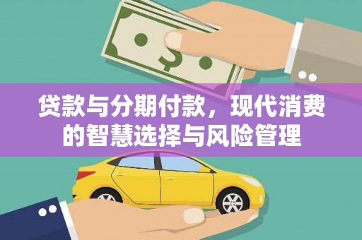 蛟河贷款与分期付款，现代消费的智慧选择与风险管理