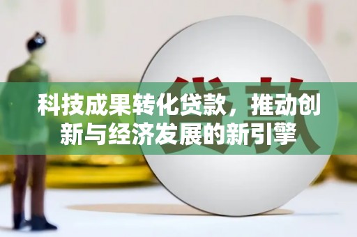 蛟河科技成果转化贷款，推动创新与经济发展的新引擎