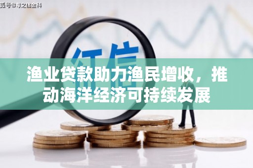 蛟河渔业贷款助力渔民增收，推动海洋经济可持续发展