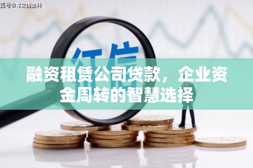 蛟河融资租赁公司贷款，企业资金周转的智慧选择