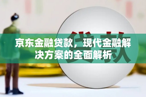 蛟河京东金融贷款，现代金融解决方案的全面解析