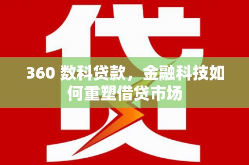 蛟河360 数科贷款，金融科技如何重塑借贷市场