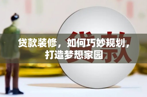 蛟河贷款装修，如何巧妙规划，打造梦想家园