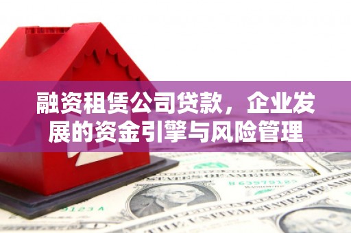 蛟河融资租赁公司贷款，企业发展的资金引擎与风险管理