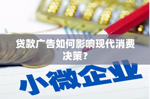 蛟河贷款广告如何影响现代消费决策？