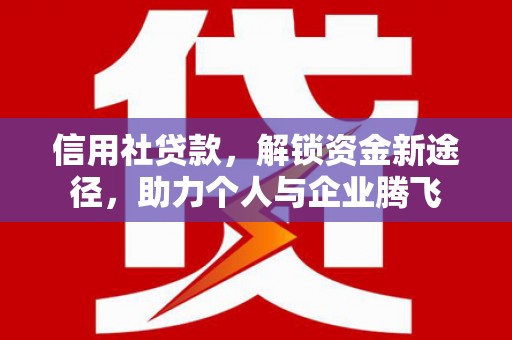 蛟河信用社贷款，解锁资金新途径，助力个人与企业腾飞