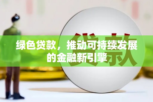 蛟河绿色贷款，推动可持续发展的金融新引擎