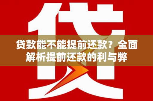 蛟河贷款能不能提前还款？全面解析提前还款的利与弊