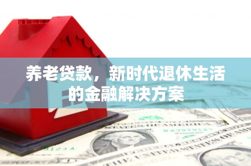 蛟河养老贷款，新时代退休生活的金融解决方案