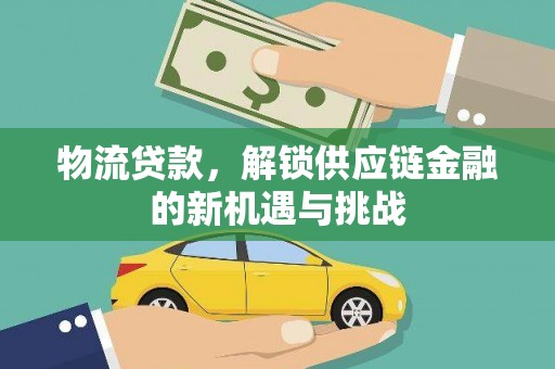蛟河物流贷款，解锁供应链金融的新机遇与挑战