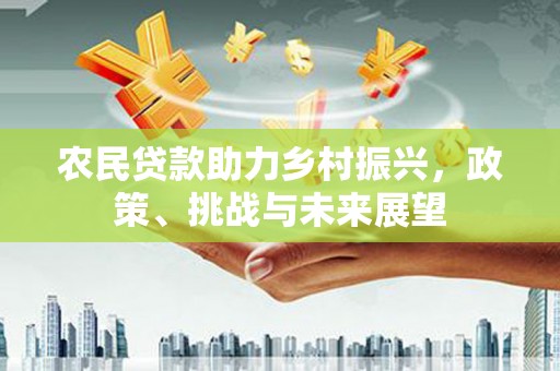 蛟河农民贷款助力乡村振兴，政策、挑战与未来展望