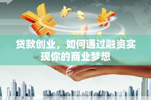 蛟河贷款创业，如何通过融资实现你的商业梦想