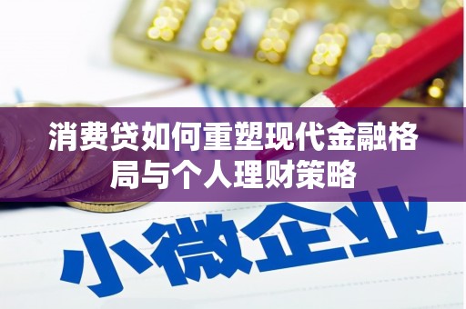 蛟河消费贷如何重塑现代金融格局与个人理财策略
