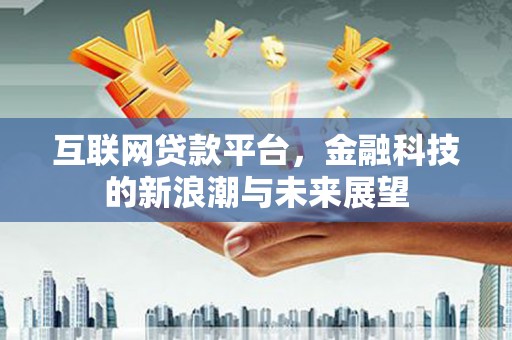 蛟河互联网贷款平台，金融科技的新浪潮与未来展望