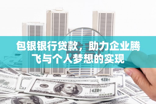 蛟河包银银行贷款，助力企业腾飞与个人梦想的实现