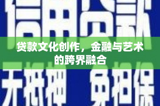 蛟河贷款文化创作，金融与艺术的跨界融合