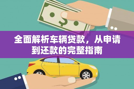 蛟河全面解析车辆贷款，从申请到还款的完整指南