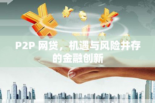 蛟河P2P 网贷，机遇与风险并存的金融创新