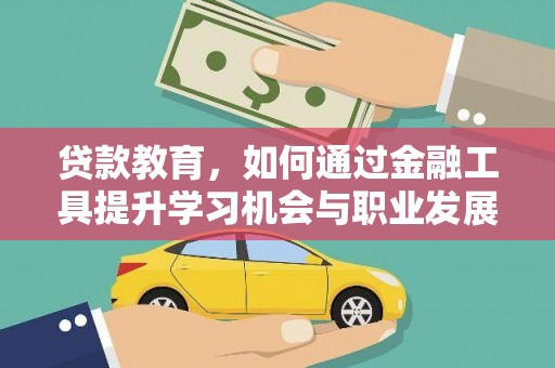 蛟河贷款教育，如何通过金融工具提升学习机会与职业发展