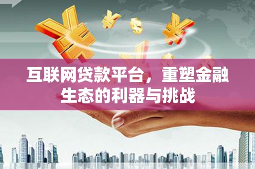 蛟河互联网贷款平台，重塑金融生态的利器与挑战