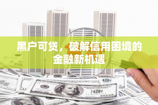 蛟河黑户可贷，破解信用困境的金融新机遇