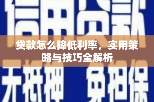 蛟河贷款怎么降低利率，实用策略与技巧全解析