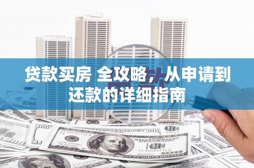 蛟河贷款买房 全攻略，从申请到还款的详细指南