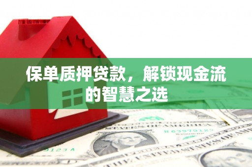 蛟河保单质押贷款，解锁现金流的智慧之选