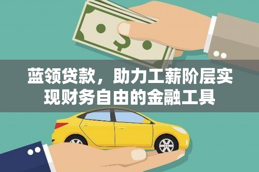 蛟河蓝领贷款，助力工薪阶层实现财务自由的金融工具